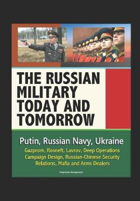 Book cover for The Russian Military Today and Tomorrow - Putin, Russian Navy, Ukraine, Gazprom, Rosneft, Lavrov, Deep Operations, Campaign Design, Russian-Chinese Security Relations, Mafia and Arms Dealers