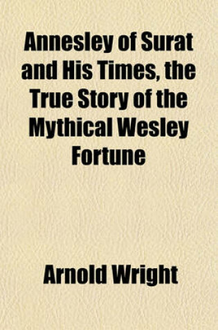 Cover of Annesley of Surat and His Times, the True Story of the Mythical Wesley Fortune