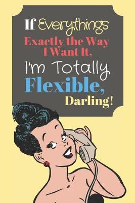 Book cover for If Everything's Exactly the Way I Want It, I'm Totally Flexible Darling!