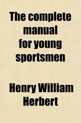 Book cover for The Complete Manual for Young Sportsmen; With Directions for Handling the Gun, the Rifle, and the Rod