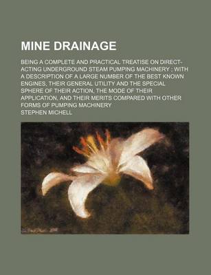 Book cover for Mine Drainage; Being a Complete and Practical Treatise on Direct-Acting Underground Steam Pumping Machinery with a Description of a Large Number of the Best Known Engines, Their General Utility and the Special Sphere of Their Action, the Mode of Their AP