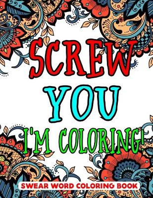 Book cover for Screw You, I'm Coloring Swear Word Coloring Book
