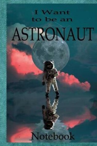 Cover of I Want To Be An Astronaut Notebook