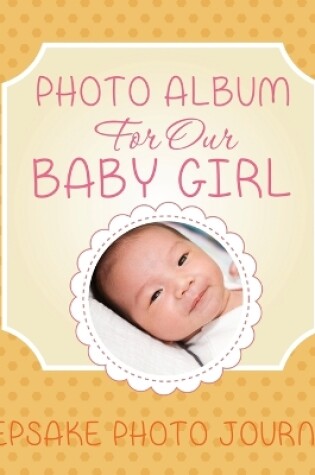 Cover of Photo Album for Our Baby Girl