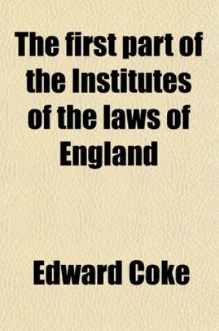 Cover of The First Part of the Institutes of the Laws of England (Volume 3); Or, a Commentary Upon Littleton Not the Name of the Author Only, But of the Law It