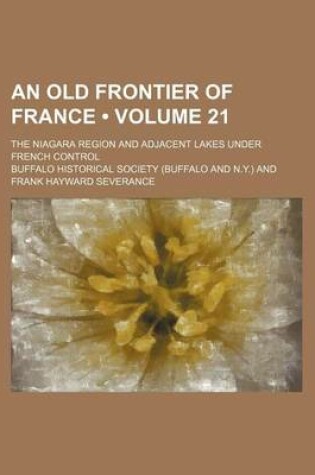 Cover of An Old Frontier of France (Volume 21); The Niagara Region and Adjacent Lakes Under French Control