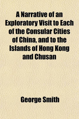 Book cover for A Narrative of an Exploratory Visit to Each of the Consular Cities of China, and to the Islands of Hong Kong and Chusan; In Behalf of the Church Missionary Society, in the Years 1844, 1845, 1846