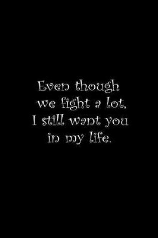 Cover of Even though we fight a lot, I still want you in my life.