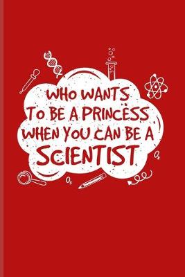 Book cover for Who Wants To Be A Princess When You Can Be A Scientist