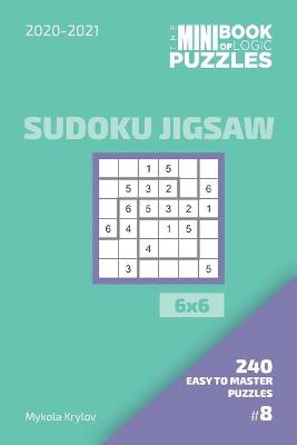 Book cover for The Mini Book Of Logic Puzzles 2020-2021. Sudoku Jigsaw 6x6 - 240 Easy To Master Puzzles. #8
