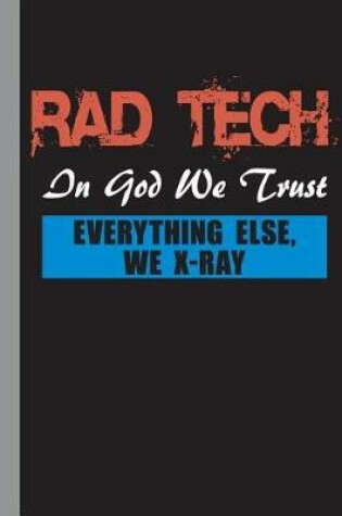 Cover of Rad Tech in God We Trust Everything Else, We X-Ray