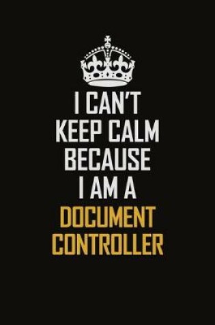 Cover of I Can't Keep Calm Because I Am A Document Controller