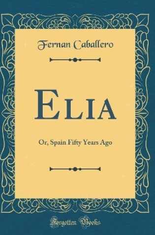 Cover of Elia: Or, Spain Fifty Years Ago (Classic Reprint)