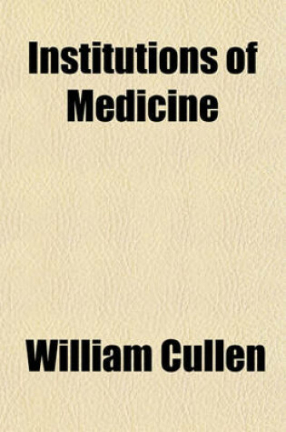 Cover of Institutions of Medicine; Part I. Physiology. for the Use of the Students in the University of Edinburgh. by William Cullen, M.D.