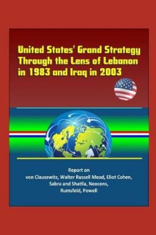 Cover of United States' Grand Strategy Through the Lens of Lebanon in 1983 and Iraq in 2003 - Report on von Clausewitz, Walter Russell Mead, Eliot Cohen, Sabra and Shatila, Neocons, Rumsfeld, Powell