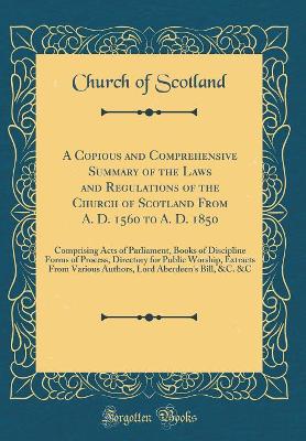 Book cover for A Copious and Comprehensive Summary of the Laws and Regulations of the Church of Scotland from A. D. 1560 to A. D. 1850