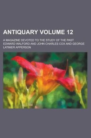 Cover of Antiquary; A Magazine Devoted to the Study of the Past Volume 12