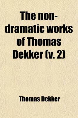 Book cover for The Non-Dramatic Works of Thomas Dekker (Volume 2); In Five Volumes