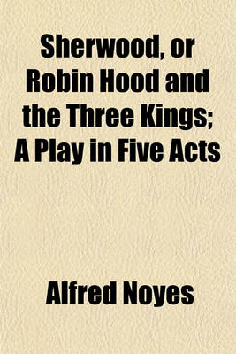 Book cover for Sherwood, or Robin Hood and the Three Kings; A Play in Five Acts