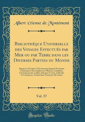 Book cover for Bibliotheque Universelle Des Voyages Effectues Par Mer Ou Par Terre Dans Les Diverses Parties Du Monde, Vol. 37