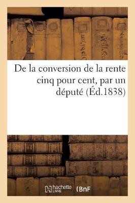 Book cover for de la Conversion de la Rente Cinq Pour Cent, Par Un Député