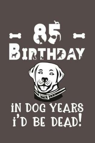 Cover of 85 Birthday - In Dog Years I'd Be Dead!