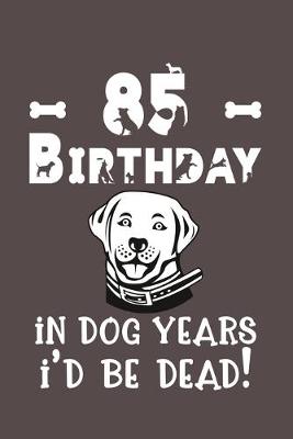 Book cover for 85 Birthday - In Dog Years I'd Be Dead!