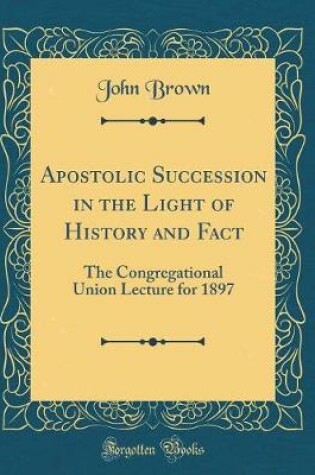 Cover of Apostolic Succession in the Light of History and Fact