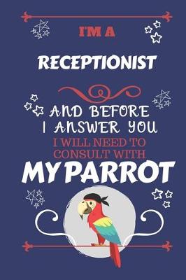 Book cover for I'm A Receptionist And Before I Answer You I Will Need To Consult With My Parrot