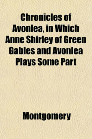 Cover of Chronicles of Avonlea, in Which Anne Shirley of Green Gables and Avonlea Plays Some Part