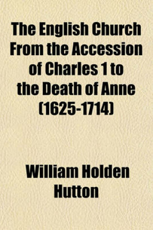 Cover of The English Church from the Accession of Charles 1 to the Death of Anne (1625-1714)