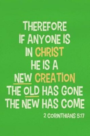 Cover of Therefore If Anyone Is in Christ He Is a New Creation the Old Has Gone the New Has Come - 2 Corinthians 5