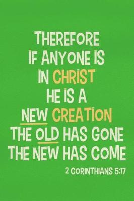 Book cover for Therefore If Anyone Is in Christ He Is a New Creation the Old Has Gone the New Has Come - 2 Corinthians 5