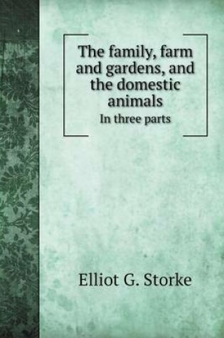 Cover of The Family, Farm and Gardens, and the Domestic Animals in Three Parts