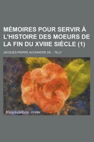 Cover of Memoires Pour Servir A L'Histoire Des Moeurs de La Fin Du Xviiie Siecle (1)