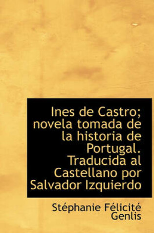 Cover of Ines de Castro; Novela Tomada de La Historia de Portugal. Traducida Al Castellano Por Salvador Izqui