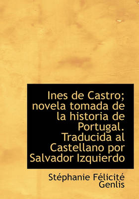 Book cover for Ines de Castro; Novela Tomada de La Historia de Portugal. Traducida Al Castellano Por Salvador Izqui