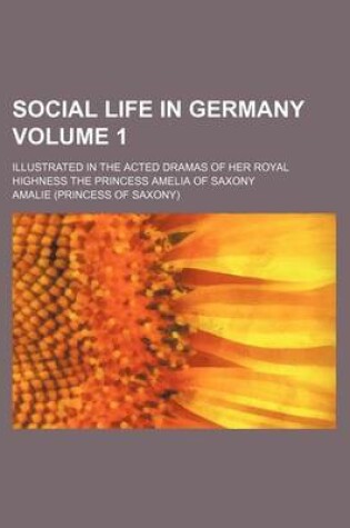 Cover of Social Life in Germany Volume 1; Illustrated in the Acted Dramas of Her Royal Highness the Princess Amelia of Saxony