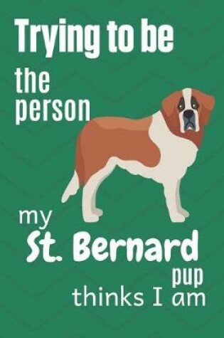 Cover of Trying to be the person my St. Bernard Pup thinks I am