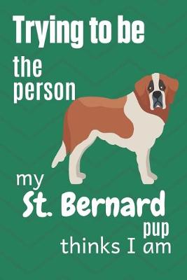 Book cover for Trying to be the person my St. Bernard Pup thinks I am