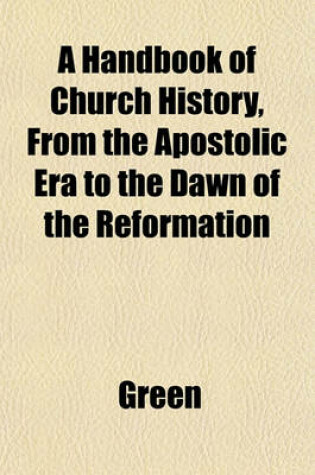 Cover of A Handbook of Church History, from the Apostolic Era to the Dawn of the Reformation