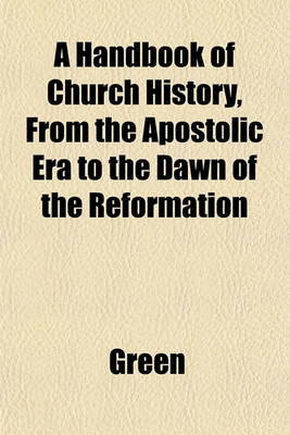 Book cover for A Handbook of Church History, from the Apostolic Era to the Dawn of the Reformation