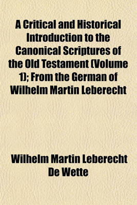 Book cover for A Critical and Historical Introduction to the Canonical Scriptures of the Old Testament (Volume 1); From the German of Wilhelm Martin Leberecht