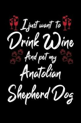 Cover of I Just Wanna Drink Wine And Pet My Anatolian Shepherd