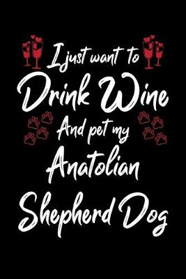 Book cover for I Just Wanna Drink Wine And Pet My Anatolian Shepherd