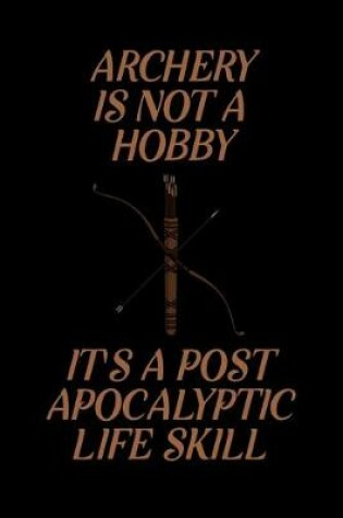 Cover of Archery is Not A Hobby It's A Post Apocalyptic Life Skill