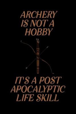 Book cover for Archery is Not A Hobby It's A Post Apocalyptic Life Skill