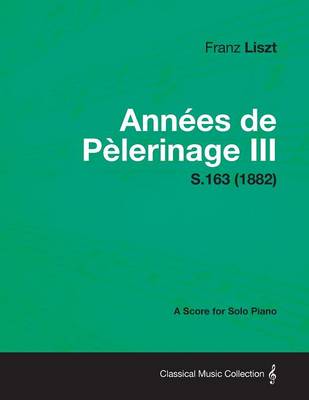 Book cover for Annees De Pelerinage III - A Score for Solo Piano S.163 (1882)