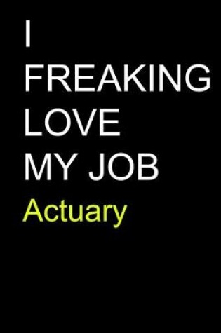 Cover of I Freaking Love My Job Actuary