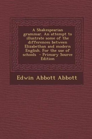 Cover of A Shakespearian Grammar. an Attempt to Illustrate Some of the Differences Between Elizabethan and Modern English. for the Use of Schools - Primary S